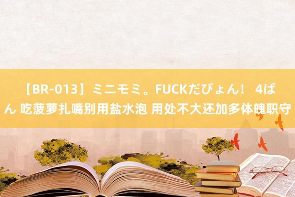 【BR-013】ミニモミ。FUCKだぴょん！ 4ばん 吃菠萝扎嘴别用盐水泡 用处不大还加多体魄职守