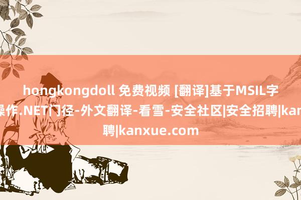 hongkongdoll 免费视频 [翻译]基于MSIL字节码注入操作.NET门径-外文翻译-看雪-安全社区|安全招聘|kanxue.com