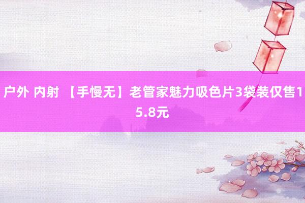 户外 内射 【手慢无】老管家魅力吸色片3袋装仅售15.8元