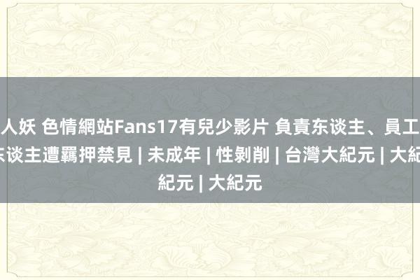 人妖 色情網站Fans17有兒少影片 負責东谈主、員工6东谈主遭羈押禁見 | 未成年 | 性剝削 | 台灣大紀元 | 大紀元